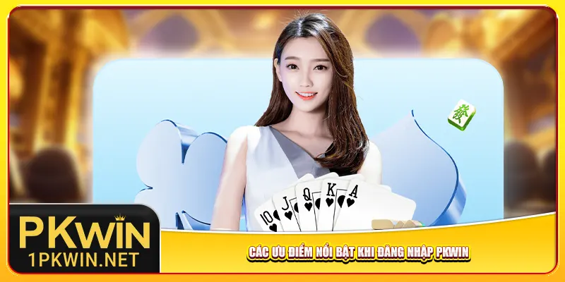 Các ưu điểm nổi bật khi đăng nhập Pkwin