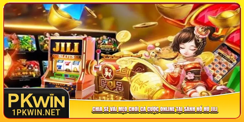 Chia sẻ vài mẹo chơi cá cược online tại sảnh nổ hũ Jili