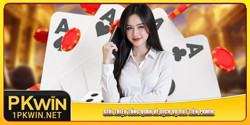Giới thiệu tổng quan về dịch vụ rút tiền Pkwin