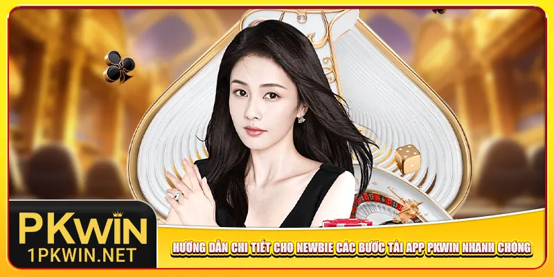Hướng dẫn chi tiết cho newbie các bước tải app Pkwin nhanh chóng