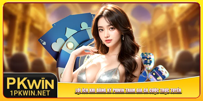 Lợi ích khi đăng ký Pkwin tham gia cá cược trực tuyến