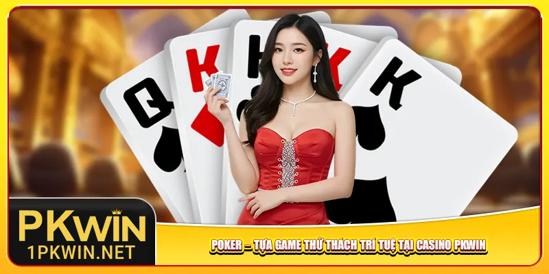 Poker – Tựa game thử thách trí tuệ tại casino Pkwin