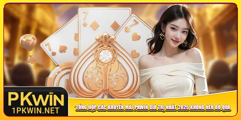 Tổng hợp các khuyến mãi Pkwin giá trị nhất 2025 không nên bỏ qua