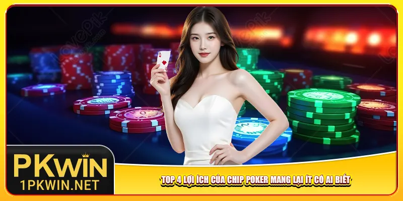 Top 4 lợi ích của Chip Poker mang lại ít có ai biết