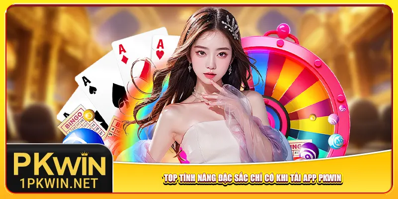 Top tính năng đặc sắc chỉ có khi tải app Pkwin