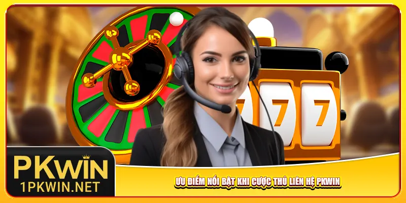 Ưu điểm nổi bật khi cược thủ liên hệ Pkwin