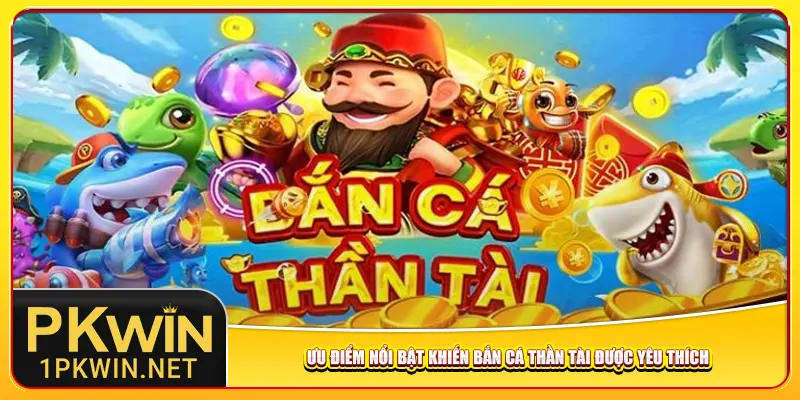 Ưu điểm nổi bật khiến bắn cá Thần Tài được yêu thích